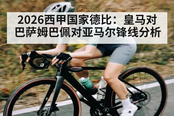 2026西甲国家德比：皇马对巴萨姆巴佩对亚马尔锋线分析（kaiyun）